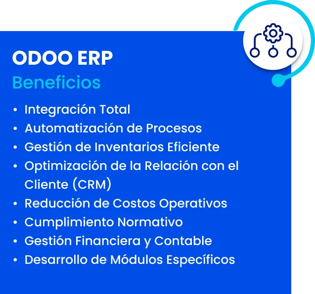 Odoo ERP. Beneficios: integración total, automatización de procesos, gestión de inventarios eficiente, optimización de la relación con el cliente (CRM), reducción de costos operativos, cumplimiento normativo, gestión financiera y contable, desarrollo de módulos específicos